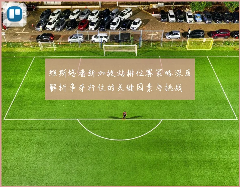 维斯塔潘新加坡站排位赛策略深度解析争夺杆位的关键因素与挑战
